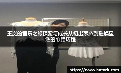 王岚的音乐之旅探索与成长从初出茅庐到璀璨星途的心路历程