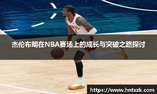 杰伦布朗在NBA赛场上的成长与突破之路探讨