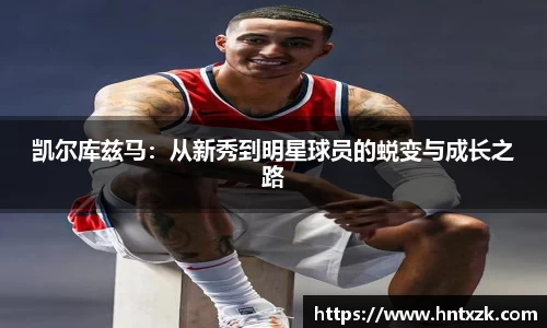 凯尔库兹马：从新秀到明星球员的蜕变与成长之路