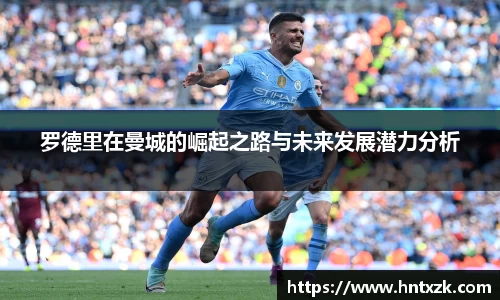 罗德里在曼城的崛起之路与未来发展潜力分析