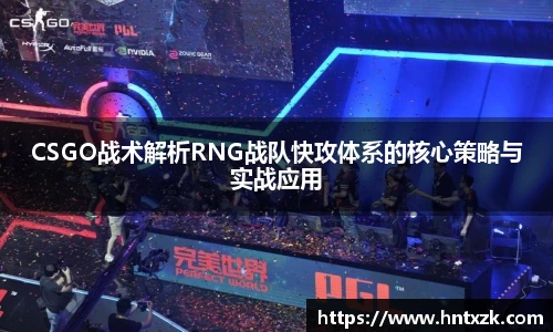 CSGO战术解析RNG战队快攻体系的核心策略与实战应用