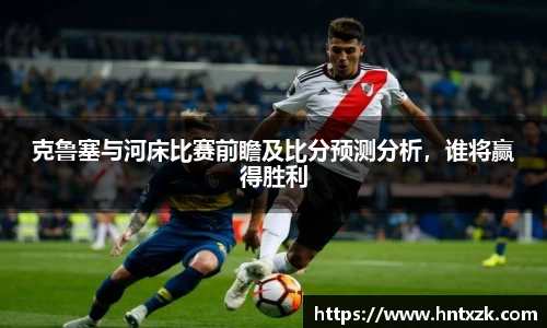 克鲁塞与河床比赛前瞻及比分预测分析,谁将赢得胜利